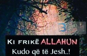 KI FRIKË ALLAHUN KUDO QË TË JESH !!